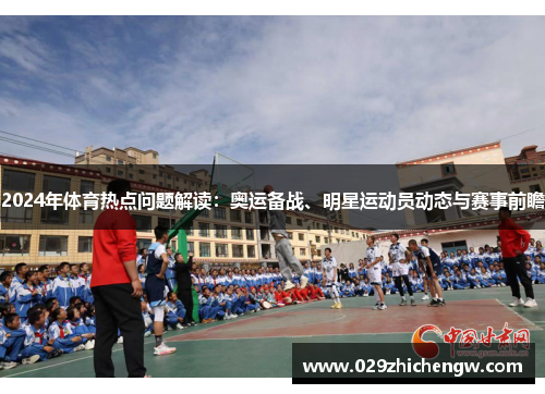 2024年体育热点问题解读：奥运备战、明星运动员动态与赛事前瞻