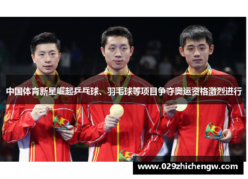 中国体育新星崛起乒乓球、羽毛球等项目争夺奥运资格激烈进行