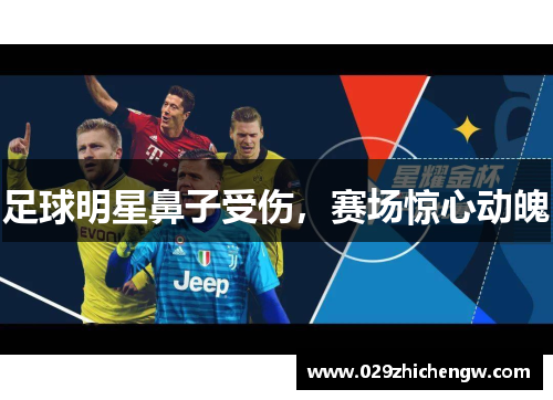 足球明星鼻子受伤，赛场惊心动魄