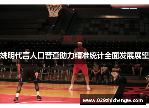 姚明代言人口普查助力精准统计全面发展展望