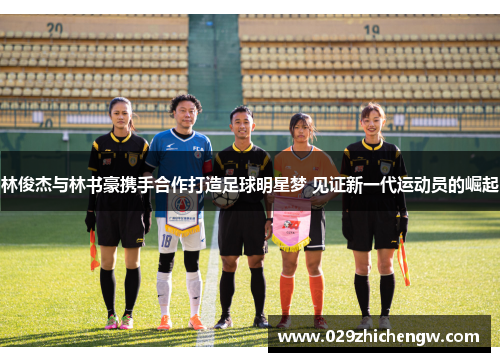 林俊杰与林书豪携手合作打造足球明星梦 见证新一代运动员的崛起