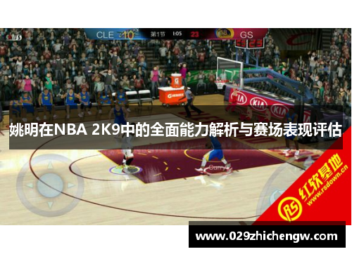 姚明在NBA 2K9中的全面能力解析与赛场表现评估