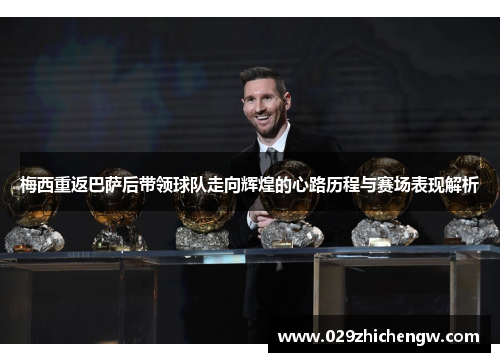 梅西重返巴萨后带领球队走向辉煌的心路历程与赛场表现解析