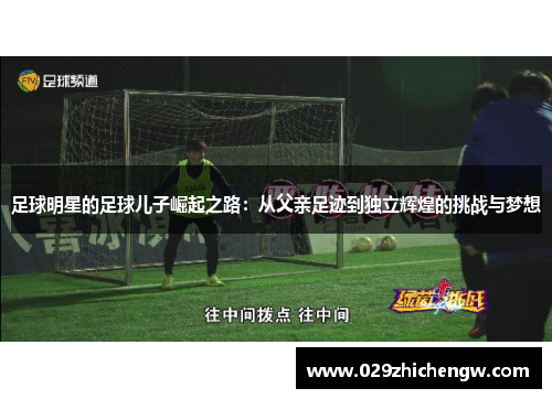 足球明星的足球儿子崛起之路：从父亲足迹到独立辉煌的挑战与梦想