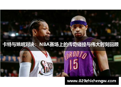 卡特与姚明对决：NBA赛场上的传奇碰撞与伟大时刻回顾