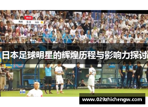 日本足球明星的辉煌历程与影响力探讨